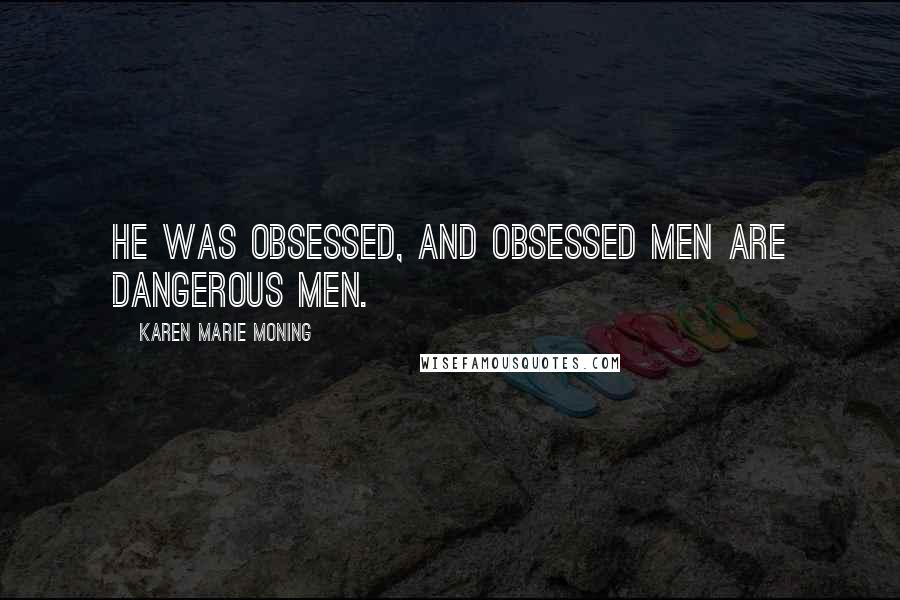 Karen Marie Moning Quotes: He was obsessed, and obsessed men are dangerous men.