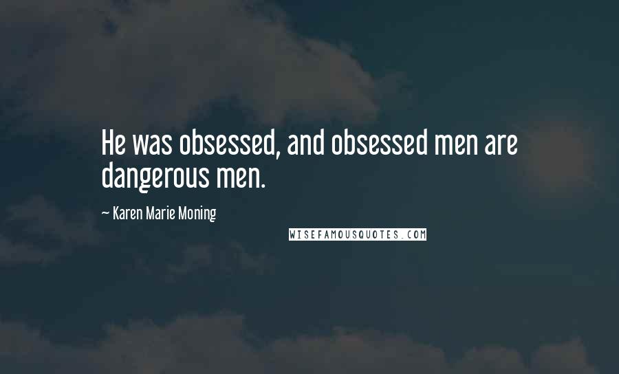 Karen Marie Moning Quotes: He was obsessed, and obsessed men are dangerous men.