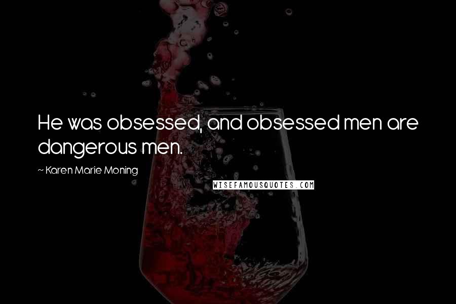 Karen Marie Moning Quotes: He was obsessed, and obsessed men are dangerous men.
