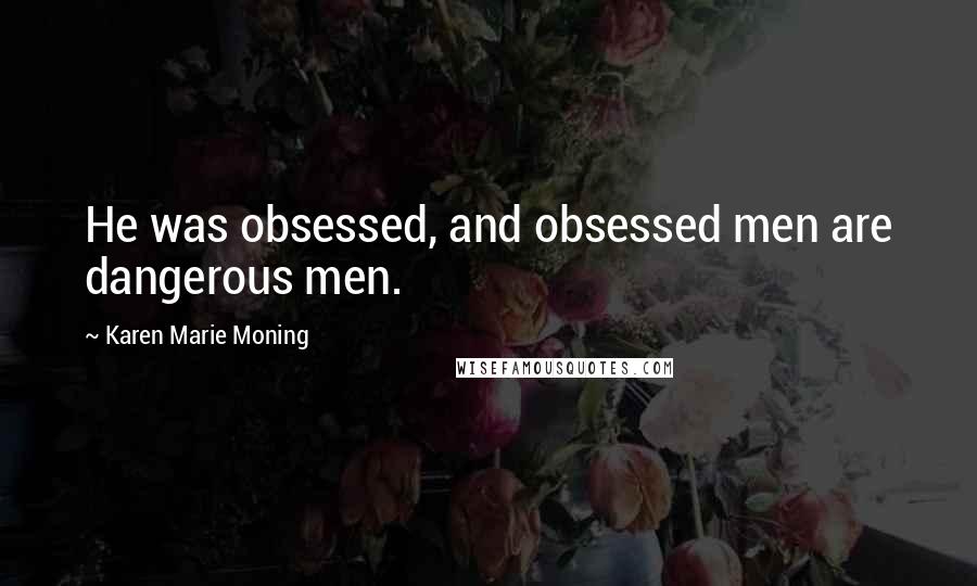 Karen Marie Moning Quotes: He was obsessed, and obsessed men are dangerous men.