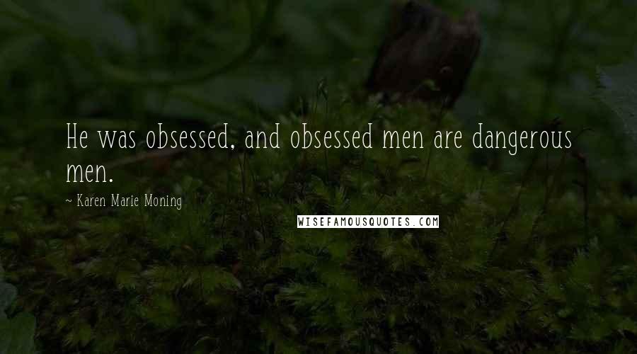 Karen Marie Moning Quotes: He was obsessed, and obsessed men are dangerous men.