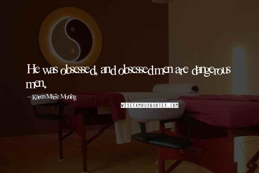 Karen Marie Moning Quotes: He was obsessed, and obsessed men are dangerous men.
