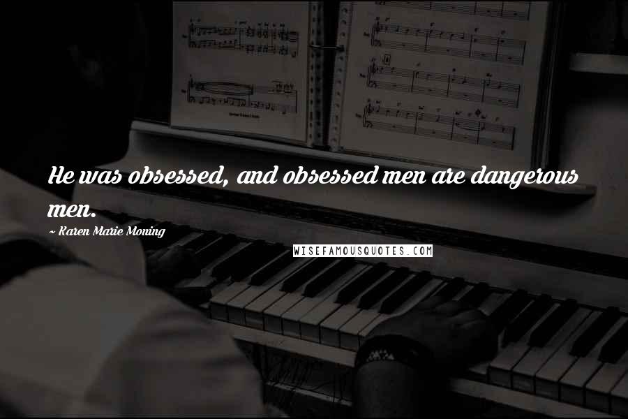 Karen Marie Moning Quotes: He was obsessed, and obsessed men are dangerous men.