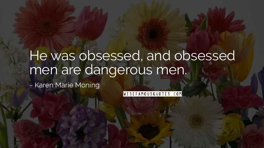 Karen Marie Moning Quotes: He was obsessed, and obsessed men are dangerous men.