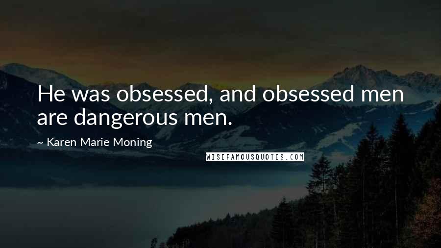 Karen Marie Moning Quotes: He was obsessed, and obsessed men are dangerous men.