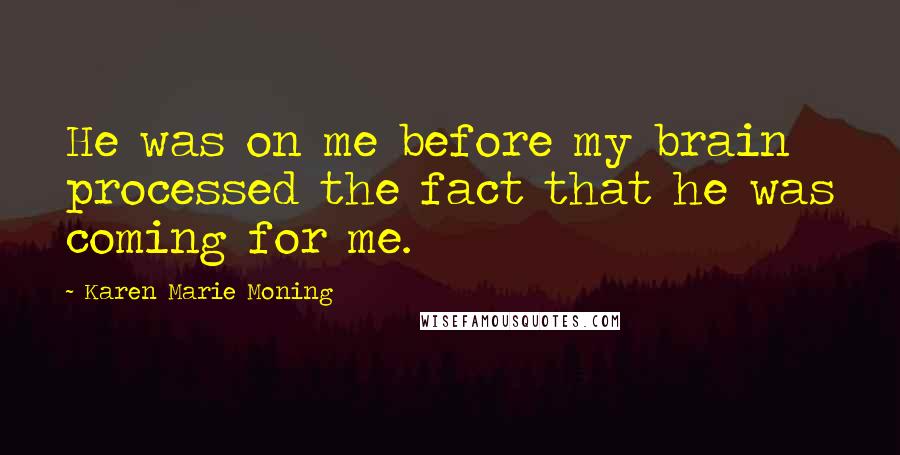 Karen Marie Moning Quotes: He was on me before my brain processed the fact that he was coming for me.