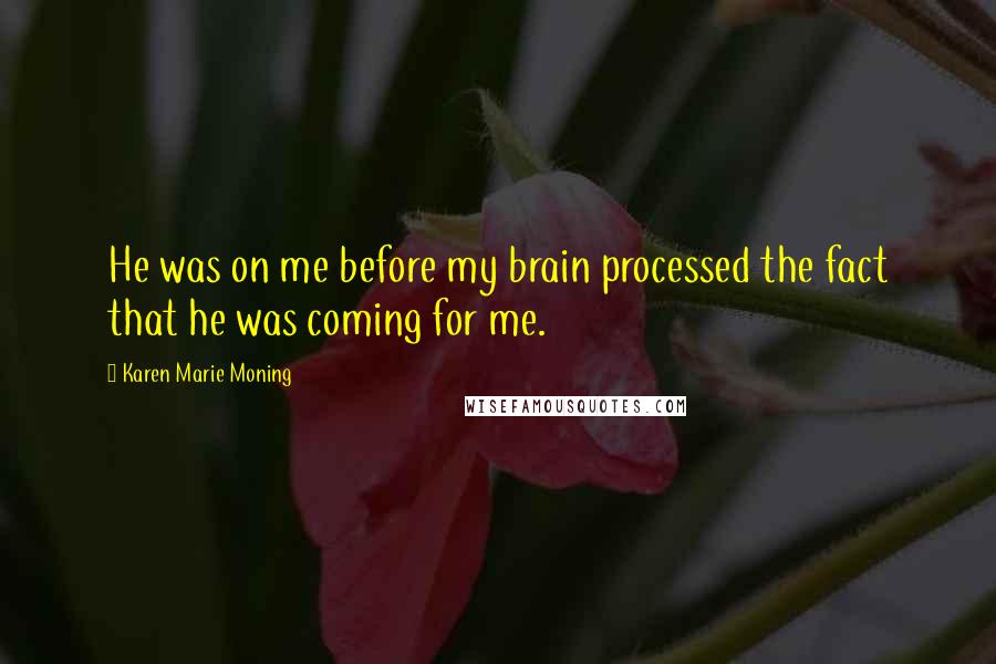 Karen Marie Moning Quotes: He was on me before my brain processed the fact that he was coming for me.