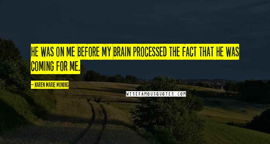 Karen Marie Moning Quotes: He was on me before my brain processed the fact that he was coming for me.