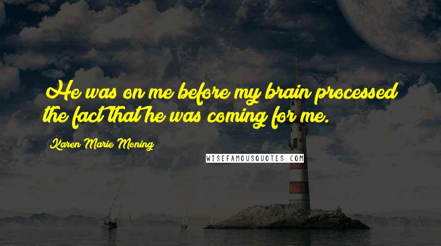 Karen Marie Moning Quotes: He was on me before my brain processed the fact that he was coming for me.