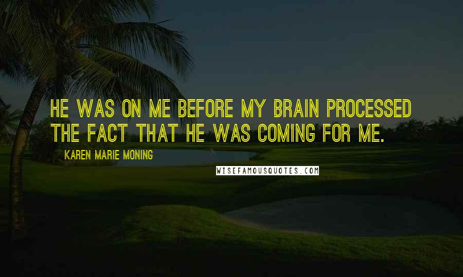 Karen Marie Moning Quotes: He was on me before my brain processed the fact that he was coming for me.