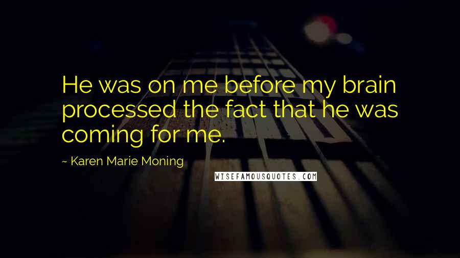 Karen Marie Moning Quotes: He was on me before my brain processed the fact that he was coming for me.