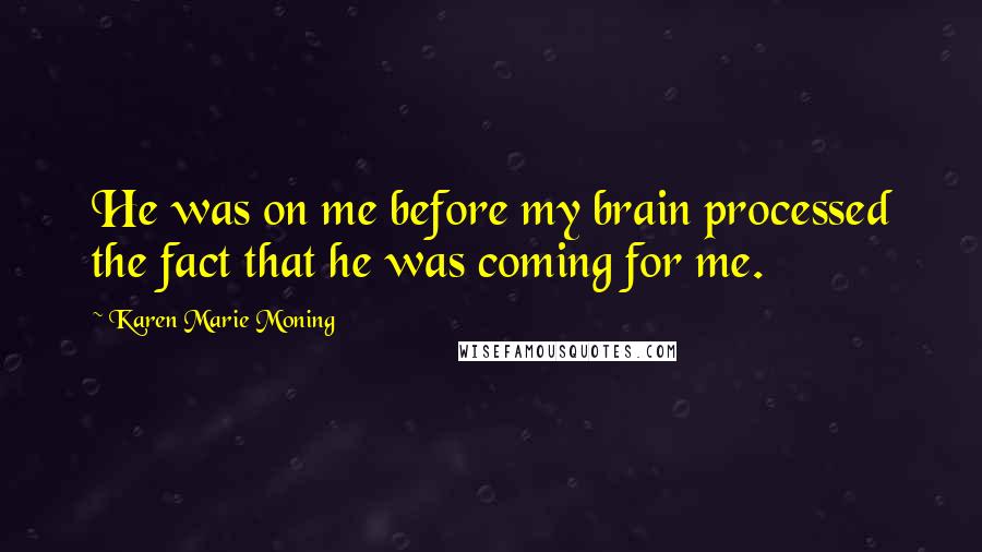 Karen Marie Moning Quotes: He was on me before my brain processed the fact that he was coming for me.