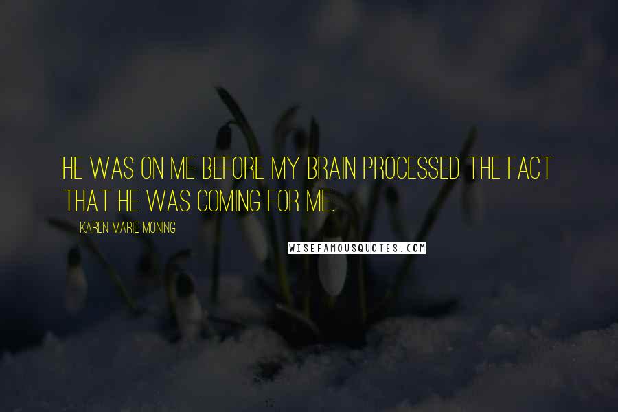 Karen Marie Moning Quotes: He was on me before my brain processed the fact that he was coming for me.