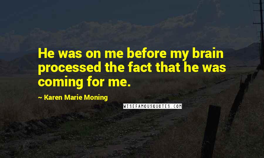 Karen Marie Moning Quotes: He was on me before my brain processed the fact that he was coming for me.