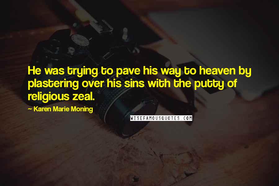 Karen Marie Moning Quotes: He was trying to pave his way to heaven by plastering over his sins with the putty of religious zeal.