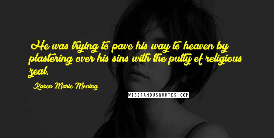 Karen Marie Moning Quotes: He was trying to pave his way to heaven by plastering over his sins with the putty of religious zeal.