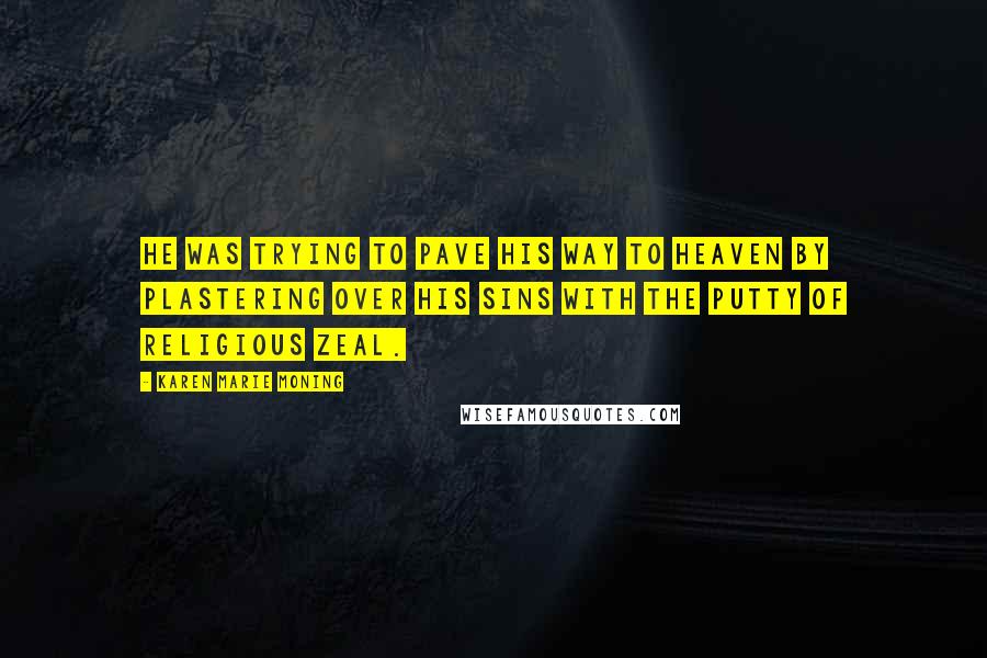 Karen Marie Moning Quotes: He was trying to pave his way to heaven by plastering over his sins with the putty of religious zeal.