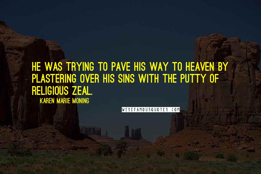 Karen Marie Moning Quotes: He was trying to pave his way to heaven by plastering over his sins with the putty of religious zeal.