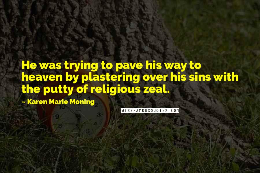 Karen Marie Moning Quotes: He was trying to pave his way to heaven by plastering over his sins with the putty of religious zeal.