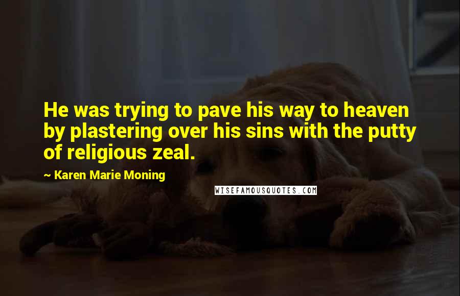 Karen Marie Moning Quotes: He was trying to pave his way to heaven by plastering over his sins with the putty of religious zeal.