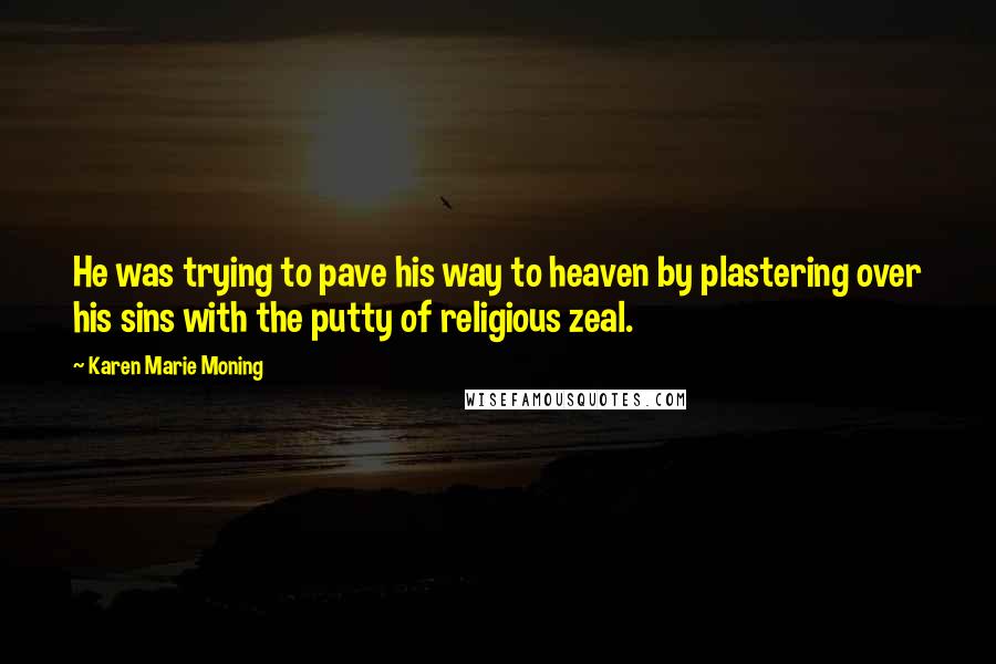 Karen Marie Moning Quotes: He was trying to pave his way to heaven by plastering over his sins with the putty of religious zeal.