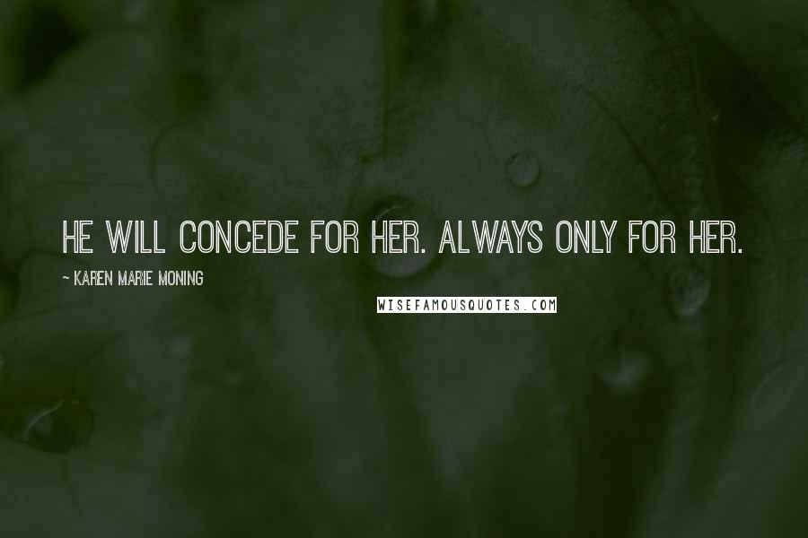 Karen Marie Moning Quotes: He will concede for her. Always only for her.