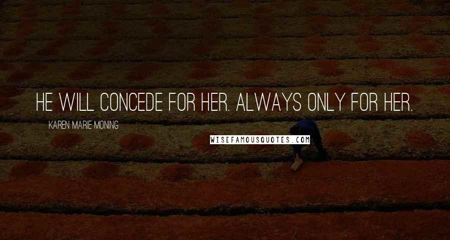 Karen Marie Moning Quotes: He will concede for her. Always only for her.