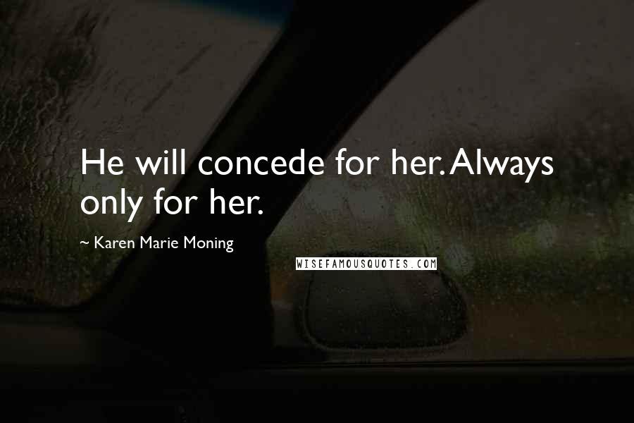 Karen Marie Moning Quotes: He will concede for her. Always only for her.