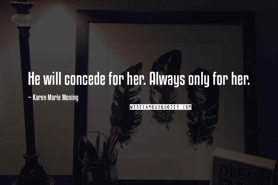 Karen Marie Moning Quotes: He will concede for her. Always only for her.