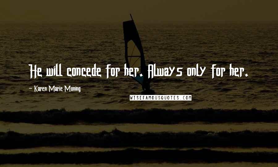 Karen Marie Moning Quotes: He will concede for her. Always only for her.