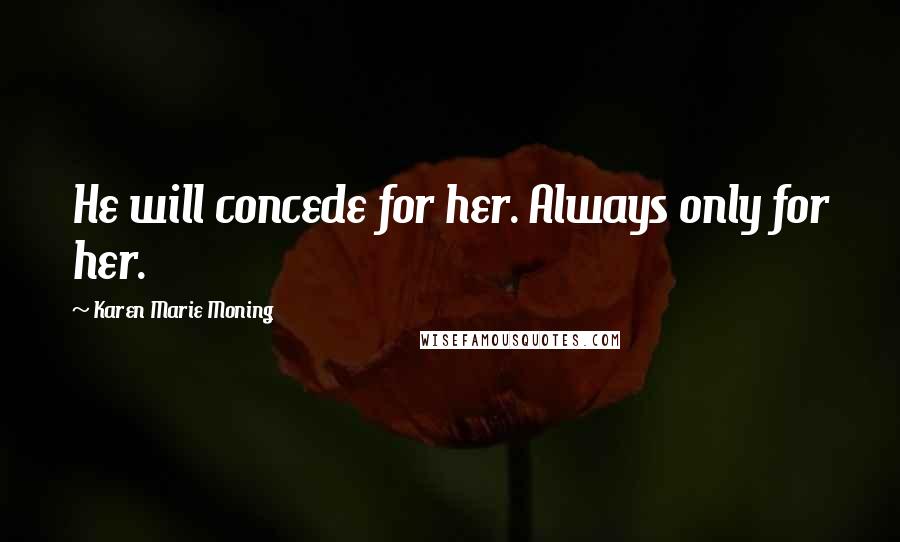 Karen Marie Moning Quotes: He will concede for her. Always only for her.