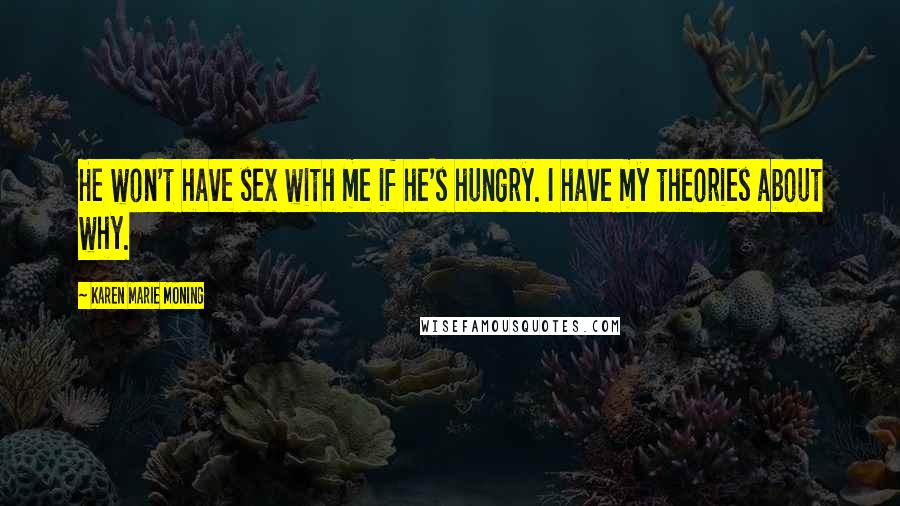 Karen Marie Moning Quotes: He won't have sex with me if he's hungry. I have my theories about why.