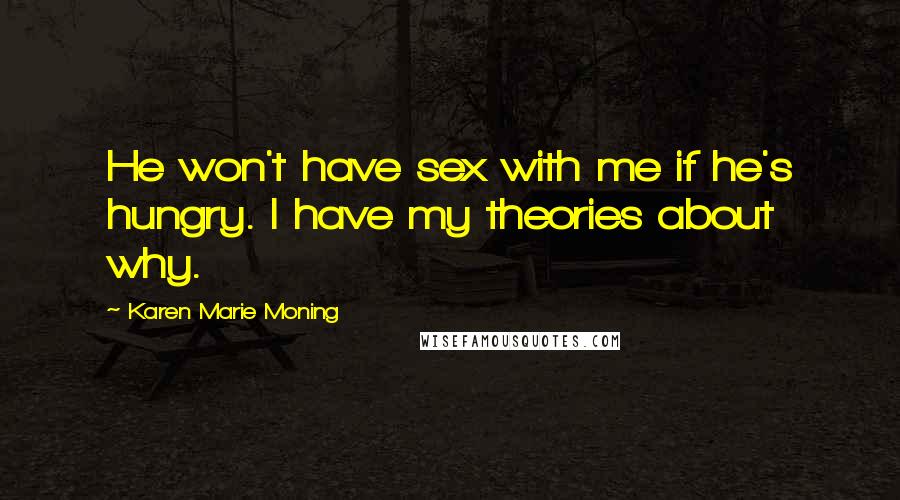 Karen Marie Moning Quotes: He won't have sex with me if he's hungry. I have my theories about why.