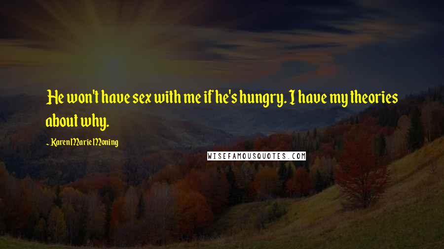 Karen Marie Moning Quotes: He won't have sex with me if he's hungry. I have my theories about why.