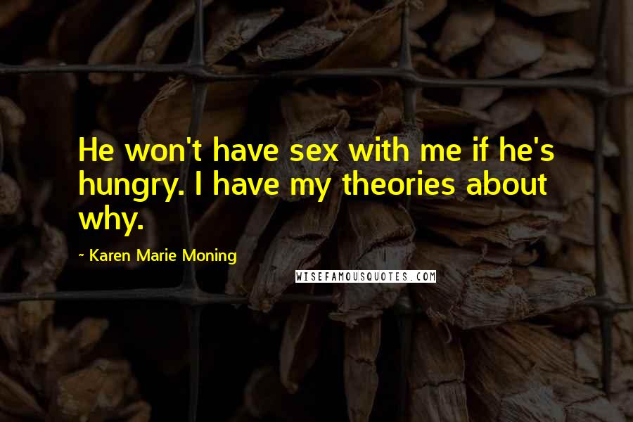 Karen Marie Moning Quotes: He won't have sex with me if he's hungry. I have my theories about why.