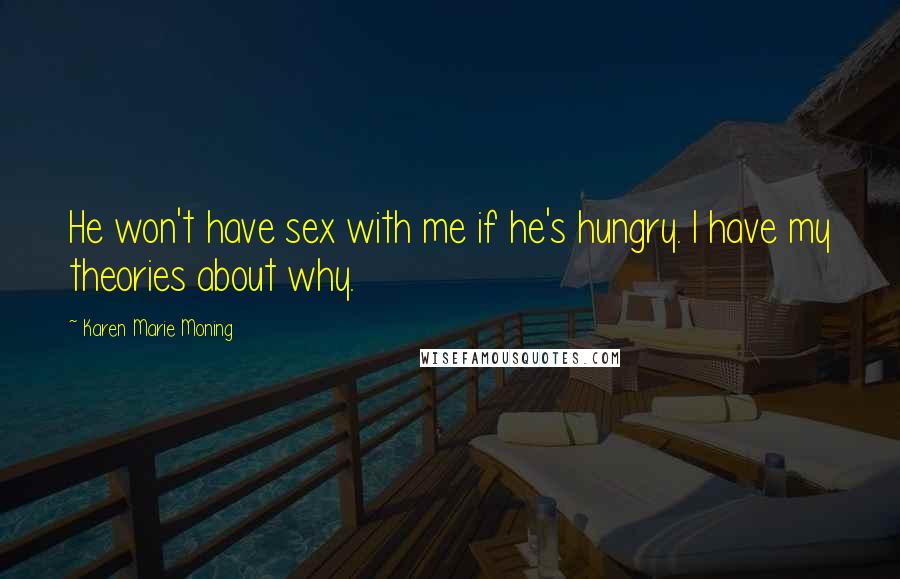 Karen Marie Moning Quotes: He won't have sex with me if he's hungry. I have my theories about why.