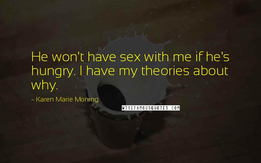 Karen Marie Moning Quotes: He won't have sex with me if he's hungry. I have my theories about why.