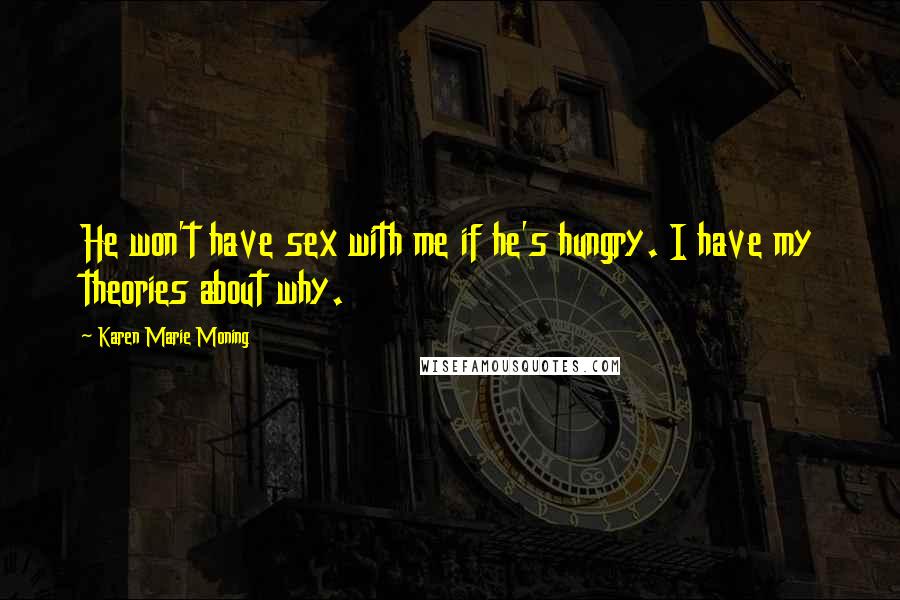 Karen Marie Moning Quotes: He won't have sex with me if he's hungry. I have my theories about why.