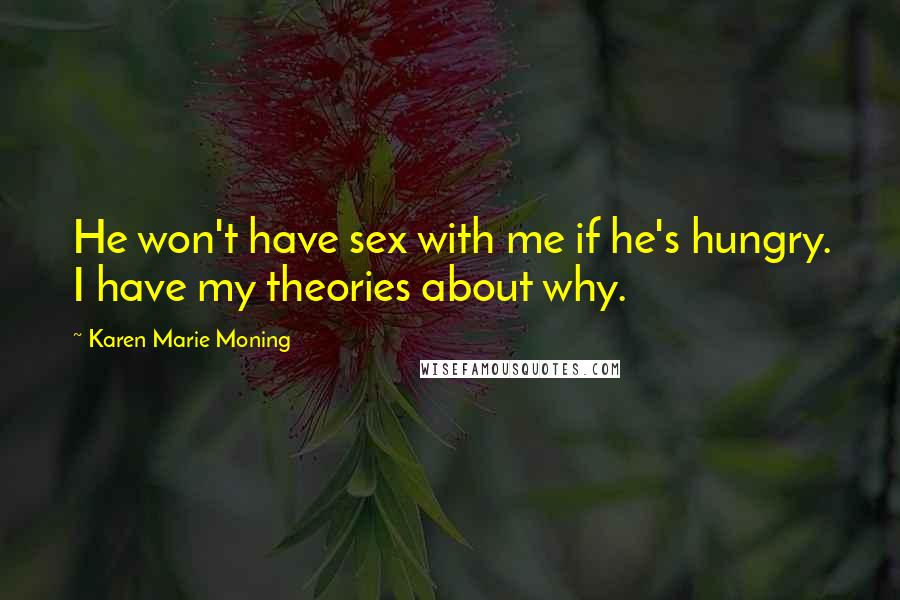 Karen Marie Moning Quotes: He won't have sex with me if he's hungry. I have my theories about why.