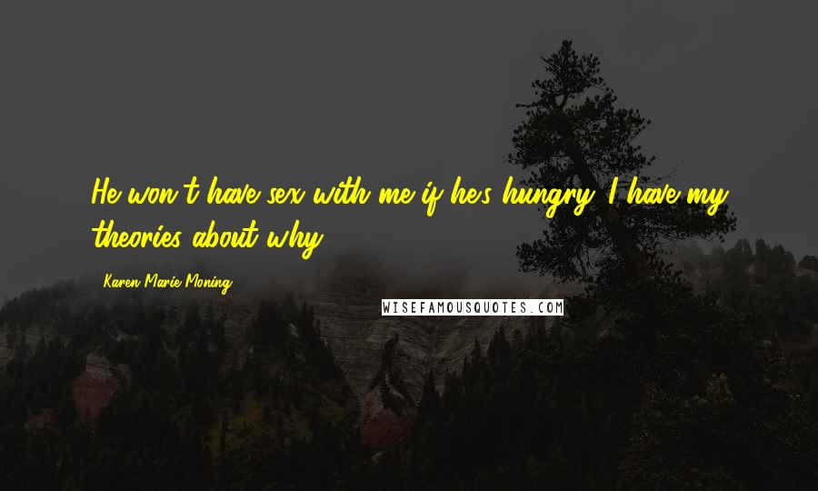 Karen Marie Moning Quotes: He won't have sex with me if he's hungry. I have my theories about why.