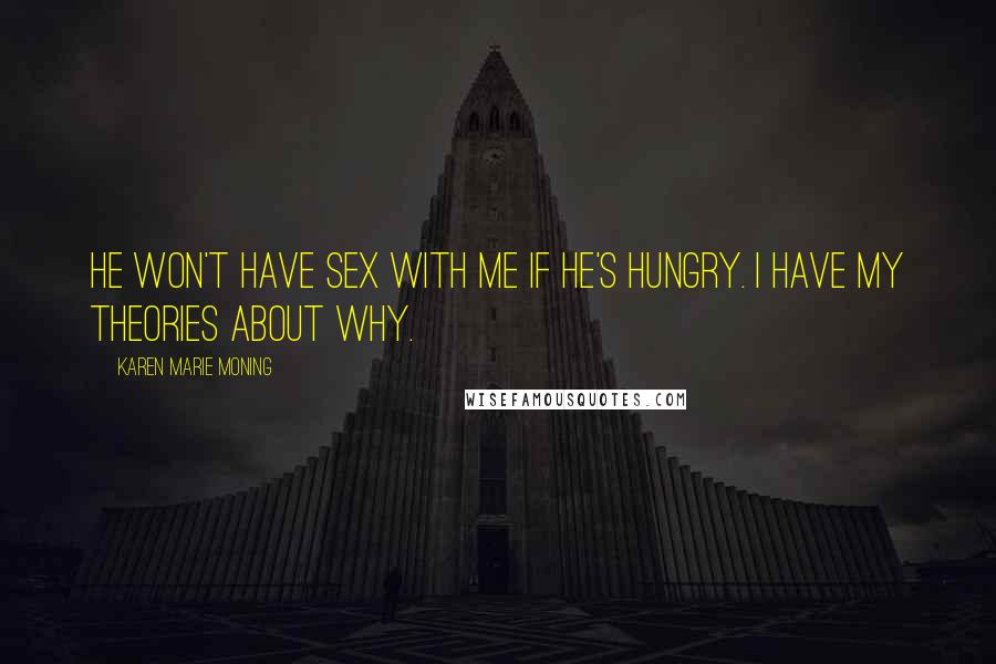 Karen Marie Moning Quotes: He won't have sex with me if he's hungry. I have my theories about why.