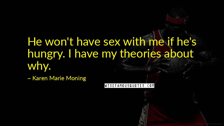 Karen Marie Moning Quotes: He won't have sex with me if he's hungry. I have my theories about why.