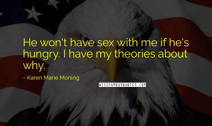 Karen Marie Moning Quotes: He won't have sex with me if he's hungry. I have my theories about why.
