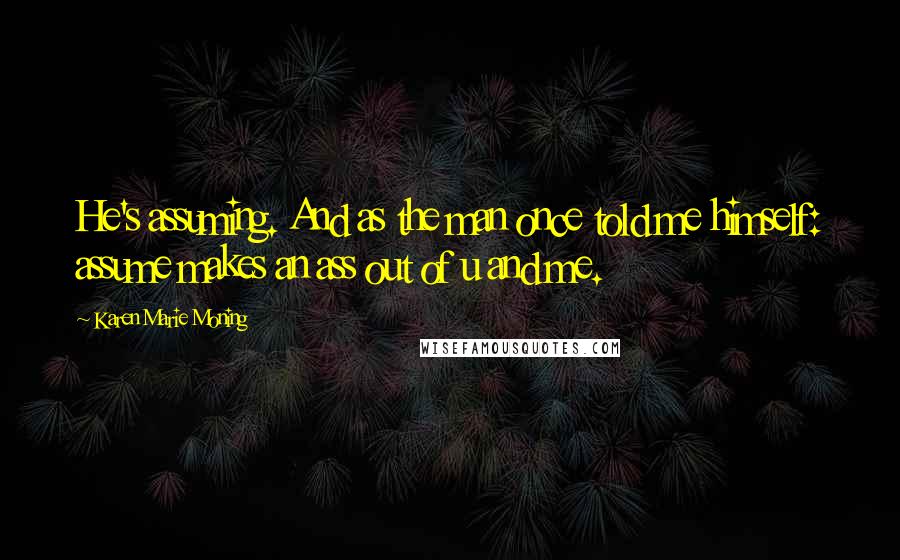 Karen Marie Moning Quotes: He's assuming. And as the man once told me himself: assume makes an ass out of u and me.