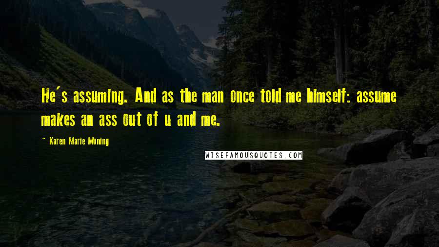 Karen Marie Moning Quotes: He's assuming. And as the man once told me himself: assume makes an ass out of u and me.