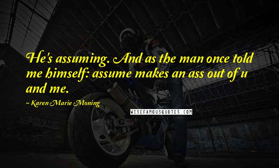 Karen Marie Moning Quotes: He's assuming. And as the man once told me himself: assume makes an ass out of u and me.