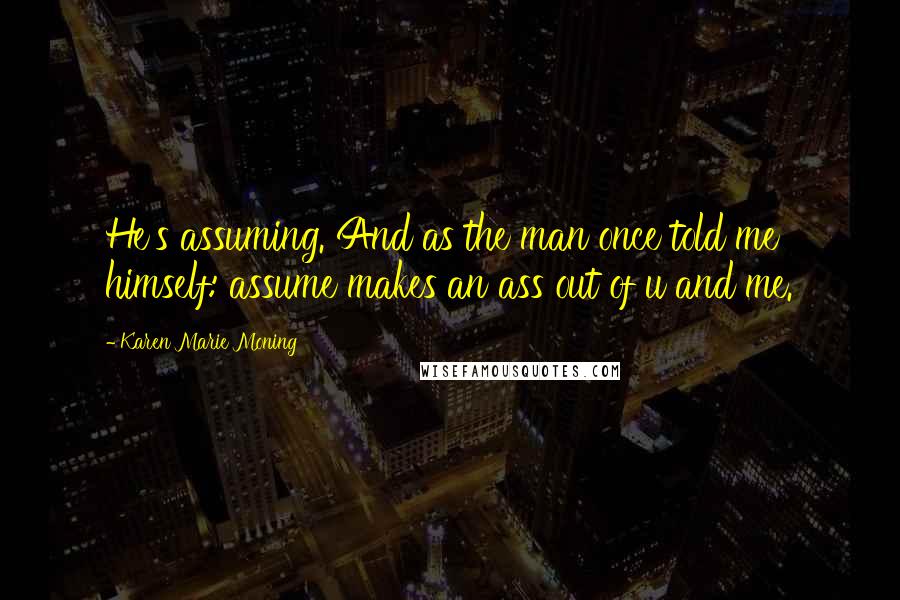 Karen Marie Moning Quotes: He's assuming. And as the man once told me himself: assume makes an ass out of u and me.