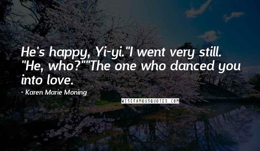 Karen Marie Moning Quotes: He's happy, Yi-yi."I went very still. "He, who?""The one who danced you into love.