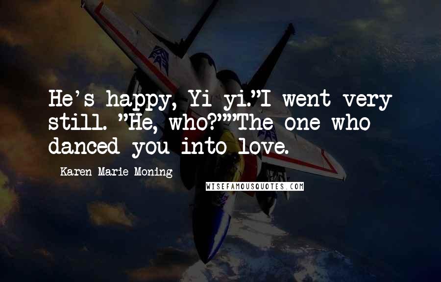 Karen Marie Moning Quotes: He's happy, Yi-yi."I went very still. "He, who?""The one who danced you into love.