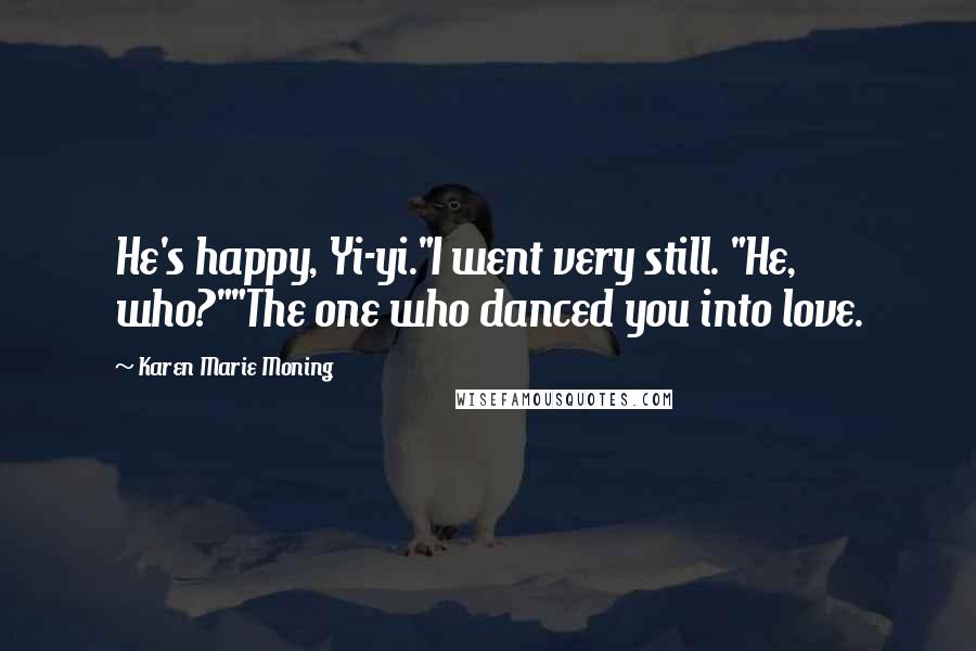 Karen Marie Moning Quotes: He's happy, Yi-yi."I went very still. "He, who?""The one who danced you into love.